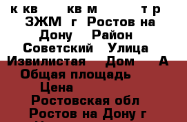 3 к.кв.  82 кв.м.  4 600 т.р.  ЗЖМ  г. Ростов-на-Дону. › Район ­ Советский › Улица ­ Извилистая  › Дом ­ 8 А › Общая площадь ­ 82 › Цена ­ 4 600 000 - Ростовская обл., Ростов-на-Дону г. Недвижимость » Квартиры продажа   . Ростовская обл.,Ростов-на-Дону г.